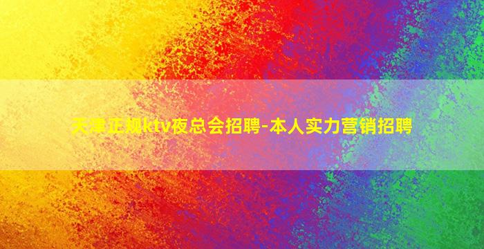 天津正规ktv夜总会招聘-本人实力营销招聘